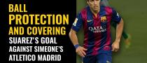 Ball protection and scoring: Suarez's goal against Atletico Madrid